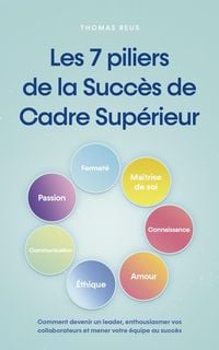 Produktbild: Les 7 piliers de la Succ&egrave;s de Cadre Sup&eacute;rieur Comment devenir un leader, enthousiasmer vos collaborateurs et mener votre &eacute;quipe au succ&egrave;s