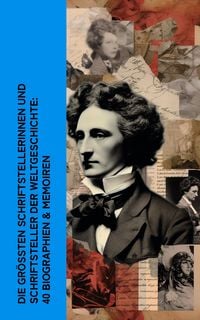Produktbild: Die gr&ouml;&szlig;ten Schriftstellerinnen und Schriftsteller der Weltgeschichte: 40 Biographien & Memoiren