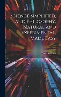 Produktbild: Science Simplified, and Philosophy, Natural and Experimental, Made Easy