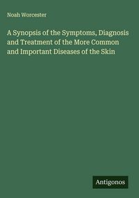 Produktbild: A Synopsis of the Symptoms, Diagnosis and Treatment of the More Common and Important Diseases of the Skin