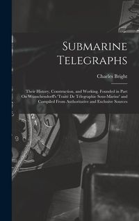 Produktbild: Submarine Telegraphs: Their History, Construction, and Working. Founded in Part On W&uuml;nschendorff's 'trait&eacute; De T&eacute;legraphie Sous-Marine' and C