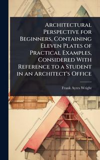 Produktbild: Architectural Perspective for Beginners, Containing Eleven Plates of Practical Examples, Considered With Reference to a Student in an Architect's Offi