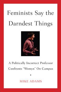 Produktbild: Feminists Say the Darndest Things: A Politically Incorrect Professor Confronts "Womyn" on Campus