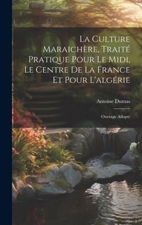 Produktbild: La Culture Maraich&egrave;re, Trait&eacute; Pratique Pour Le Midi, Le Centre De La France Et Pour L'alg&eacute;rie