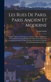 Produktbild: Les rues de Paris. Paris ancien et moderne; origines, histoire, monuments, costumes, murs, chroniques et traditions; ouvrage r&eacute;dig&eacute; par l'&eacute;lite de la