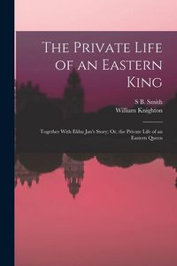 Produktbild: The Private Life of an Eastern King: Together With Elihu Jan's Story; Or, the Private Life of an Eastern Queen