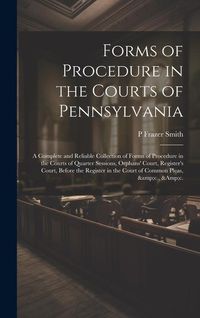Produktbild: Forms of Procedure in the Courts of Pennsylvania: A Complete and Reliable Collection of Forms of Procedure in the Courts of Quarter Sessions, Orphans'