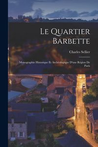 Produktbild: Le Quartier Barbette: Monographie Historique Et Arch&eacute;ologique D'une R&eacute;gion De Paris