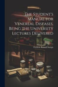 Produktbild: The Student's Manual for Venereal Diseases, Being the University Lectures Delivered