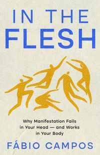 Produktbild: In the Flesh - Why Manifestation Fails in Your Head  and Works in Your Body