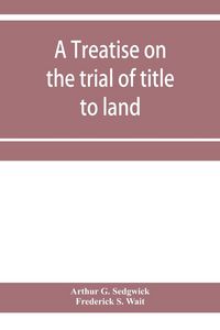 Produktbild: A treatise on the trial of title to land; including ejectment; trespass to try title; writs of entry, and statutory remedies for the recovery of real
