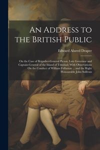 Produktbild: An Address to the British Public: On the Case of Brigadier-General Picton, Late Governor and Captain-General of the Island of Trinidad; With Observati