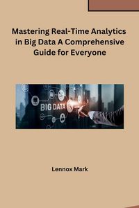 Produktbild: Mastering Real-Time Analytics in Big Data A Comprehensive Guide for Everyone