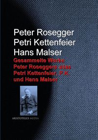 Produktbild: Gesammelte Werke Peter Roseggers alias Petri Kettenfeier, P.K. und Hans Malser