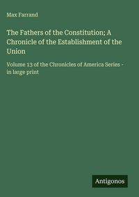 Produktbild: The Fathers of the Constitution; A Chronicle of the Establishment of the Union