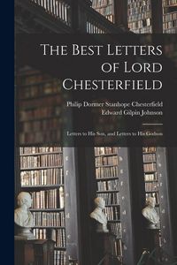 Produktbild: The Best Letters of Lord Chesterfield; Letters to his Son, and Letters to his Godson