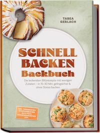 Produktbild: Schnell backen Backbuch: Die leckersten Blitzrezepte mit wenigen Zutaten &ndash; in 15&ndash;30 Min. gelingsicher & ohne Stress backen &ndash; inkl. Tassenkuchen, Ofenpfannkuchen, Blitz-Pizza, K&uuml;hlschrankkuchen uvm.
