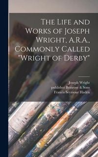 Produktbild: The Life and Works of Joseph Wright, A.R.A., Commonly Called "Wright of Derby"