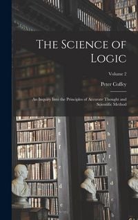 Produktbild: The Science of Logic: An Inquiry Into the Principles of Accurate Thought and Scientific Method; Volume 2