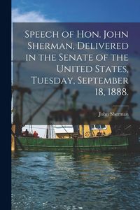 Produktbild: Speech of Hon. John Sherman, Delivered in the Senate of the United States, Tuesday, September 18, 1888.