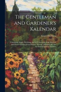 Produktbild: The Gentleman and Gardener's Kalendar: Containing Ample Directions for the Cultivation of the Kitchen and Flower Garden, Green House, Nursery, Orchard