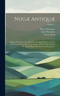 Produktbild: Nug&aelig; Antiqu&aelig;: Being a Miscellaneous Collection of Original Papers, in Prose and Verse; Written During the Reigns of Henry Viii. Edwa