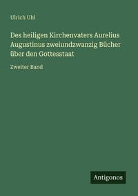 Produktbild: Des heiligen Kirchenvaters Aurelius Augustinus zweiundzwanzig B&uuml;cher &uuml;ber den Gottesstaat