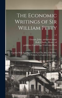 Produktbild: The Economic Writings of Sir William Petty: Together With the Observations Upon the Bills of Mortality, More Probably by Captain John Graunt; v.2