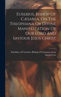 Produktbild: Eusebius, Bishop Of C&aelig;sarea, On The Theophana Or Divine Manifestation Of Our Lord And Saviour Jesus Christ