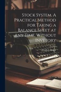 Produktbild: Stock System. A Practical Method for Taking a Balance Sheet at any Time, Without Invetory