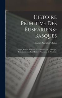 Produktbild: Histoire Primitive Des Euskariens-Basques: Langue, Po&eacute;sie, Moeuurs Et Caract&egrave;re De Ce Peuple. Introduction &Agrave; Son Histoire Ancienne Et Moderne