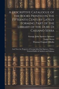 Produktbild: A Descriptive Catalogue of the Books Printed in the Fifteenth Century Lately Forming Part of the Library of the Duke Di Cassano Serra: And Now the Pro