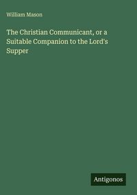 Produktbild: The Christian Communicant, or a Suitable Companion to the Lord's Supper