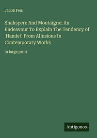 Produktbild: Shakspere And Montaigne; An Endeavour To Explain The Tendency of 'Hamlet' From Allusions In Contemporary Works