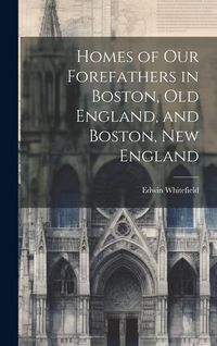 Produktbild: Homes of Our Forefathers in Boston, Old England, and Boston, New England