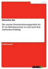 Produktbild: Die externe Demokratisierungspolitik der EU im Mittelmeerraum vor und nach dem Arabischen Fr&uuml;hling