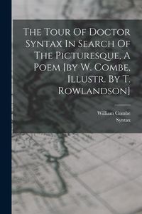 Produktbild: The Tour Of Doctor Syntax In Search Of The Picturesque, A Poem [by W. Combe, Illustr. By T. Rowlandson]
