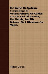 Produktbild: The Works Of Apuleius, Comprising The Metamorphoses, Or Golden Ass, The God Of Socrates, The Florida, And His Defence, Or A Discourse On Magic.