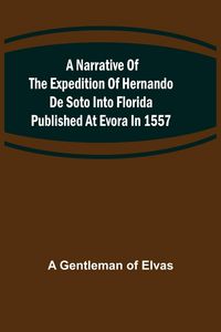 Produktbild: A Narrative of the expedition of Hernando de Soto into Florida published at Evora in 1557
