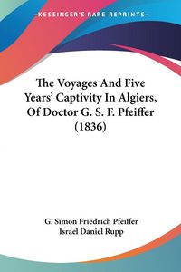Produktbild: The Voyages And Five Years' Captivity In Algiers, Of Doctor G. S. F. Pfeiffer (1836)