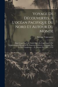 Produktbild: Voyage De D&eacute;couvertes, &Agrave; L'oc&eacute;an Pacifique Du Nord Et Autour Du Monde: Dans Lequel La C&ocirc;te Nord-ouest De L'am&eacute;rique A &Eacute;t&eacute; Soigneusement Reconnue Et Ex