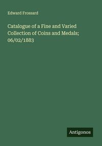 Produktbild: Catalogue of a Fine and Varied Collection of Coins and Medals; 06/02/1883