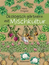 Produktbild: &Ouml;kologisch g&auml;rtnern mit Mischkultur. F&uuml;r einen gesunden und nachhaltigen Garten. Anbau, Aussaat, Ernte ohne Insektengifte und Kunstd&uuml;nger. Mit Tabellen, welche Pflanzen zueinander passen, sowie die besten Vor- und Nachkulturen