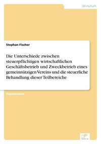 Produktbild: Die Unterschiede zwischen steuerpflichtigen wirtschaftlichen Gesch&auml;ftsbetrieb und Zweckbetrieb eines gemeinn&uuml;tzigen Vereins und die steuerliche Behandlung dieser Teilbereiche