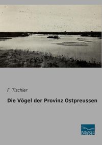 Bild vom Artikel Die Vögel der Provinz Ostpreussen vom Autor F. Tischler