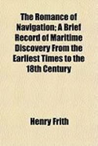 Produktbild: The Romance of Navigation; A Brief Record of Maritime Discovery from the Earliest Times to the 18th Century