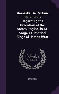 Produktbild: Remarks On Certain Statements Regarding the Invention of the Steam Engine, in M. Arago's Historical Eloge of James Watt