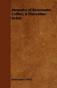 Produktbild: Memoirs of Benvenuto Cellini, a Florentine Artist