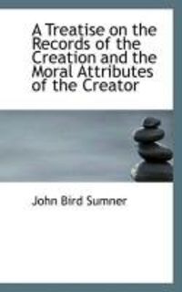 Produktbild: A Treatise on the Records of the Creation and the Moral Attributes of the Creator