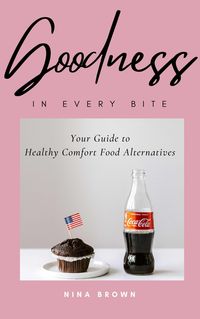 Produktbild: Goodness in Every Bite: Your Guide to Healthy Comfort Food Alternatives